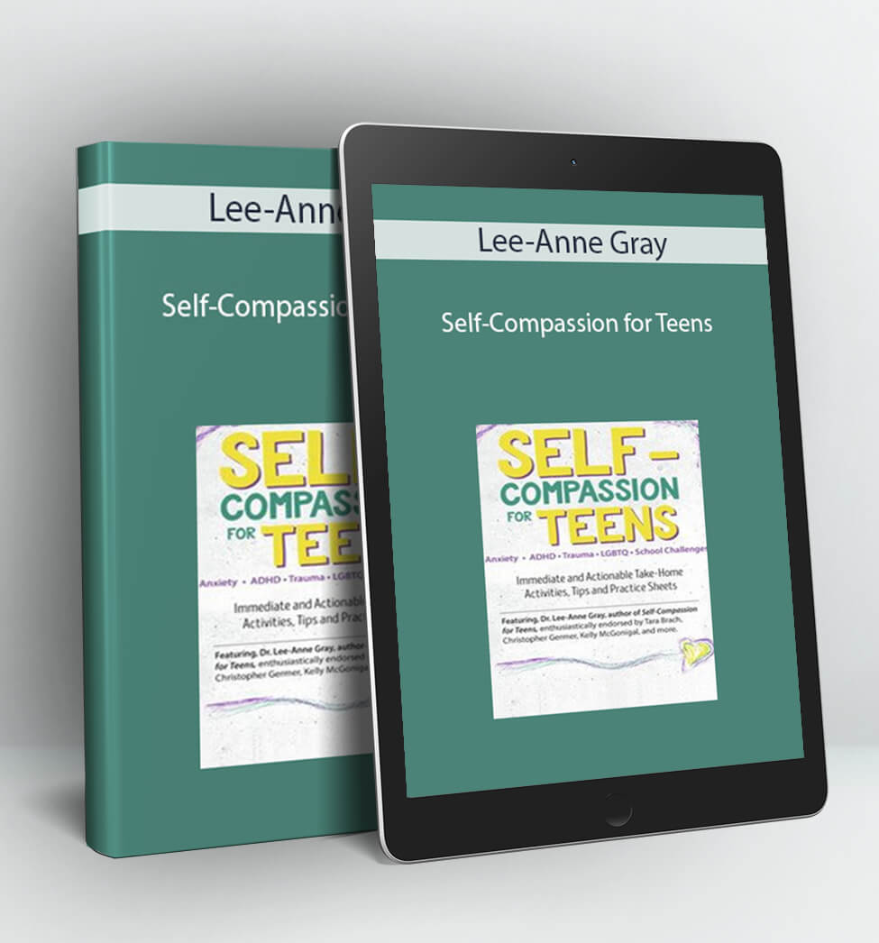 Self-Compassion for Teens: Immediate and Actionable Strategies to Increase Happiness and Resilience - Lee-Anne Gray