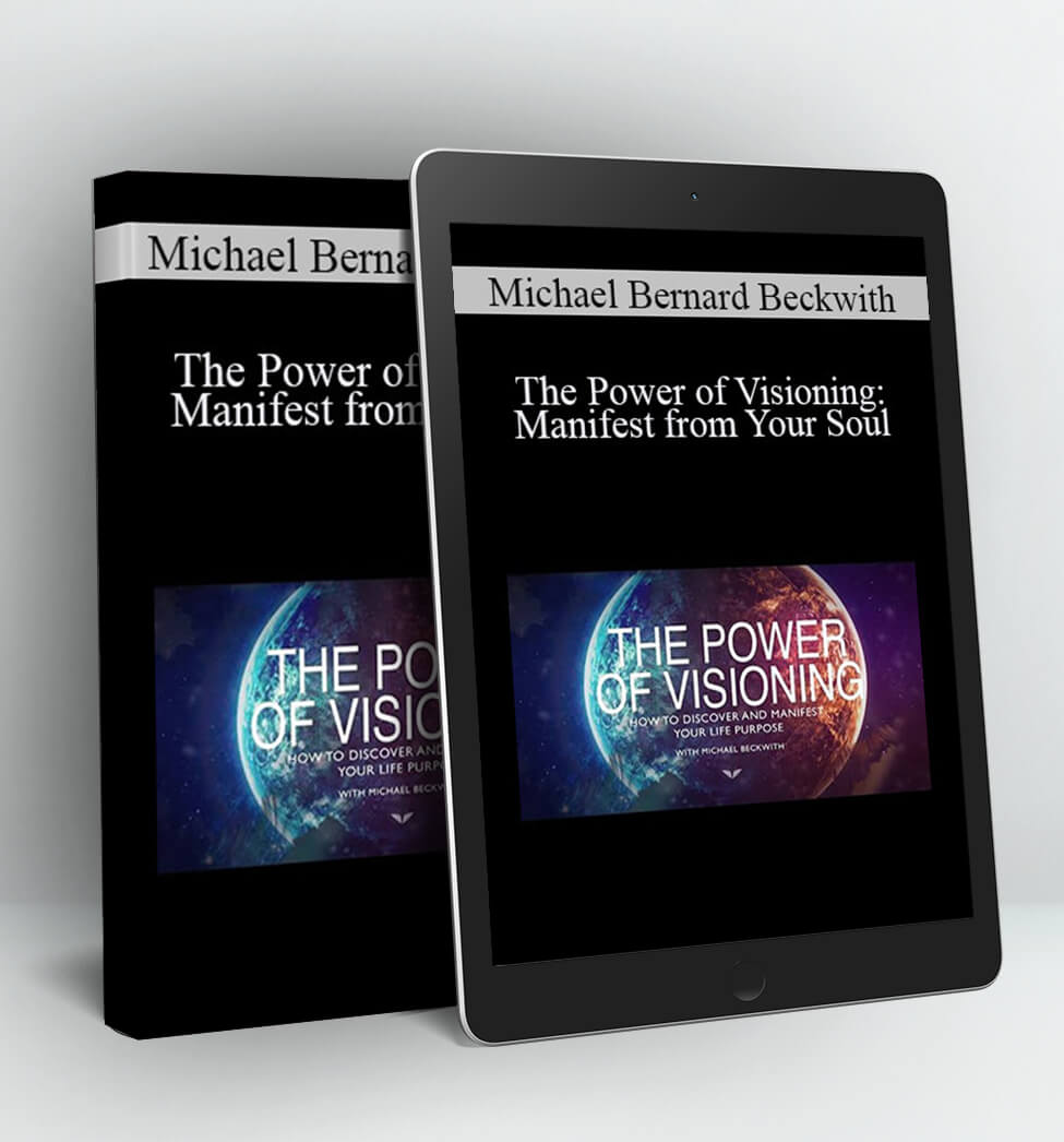 The Power of Visioning: Manifest from Your Soul - Michael Bernard Beckwith