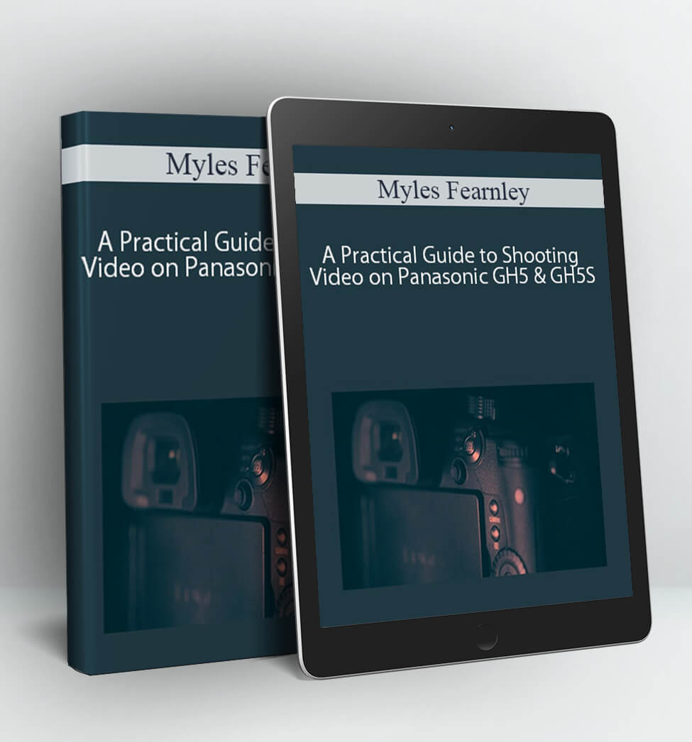 A Practical Guide to Shooting Video on Panasonic GH5 & GH5S - Myles Fearnley