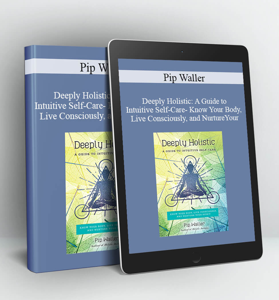 Deeply Holistic: A Guide to Intuitive Self-Care- Know Your Body, Live Consciously, and NurtureYour - Pip Waller