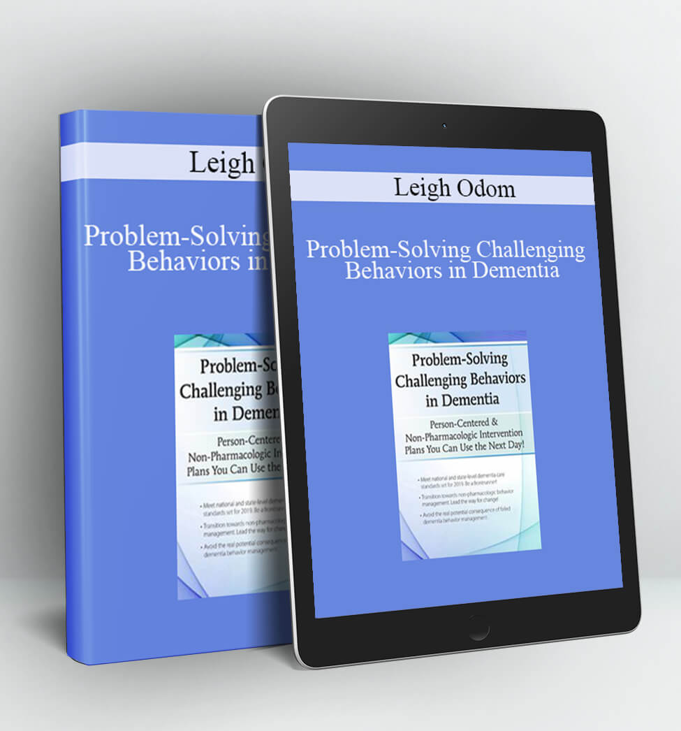 Problem-Solving Challenging Behaviors in Dementia: Person-Centered & Non-Pharmacologic Intervention Plans You Can Use the Next day! - Leigh Odom