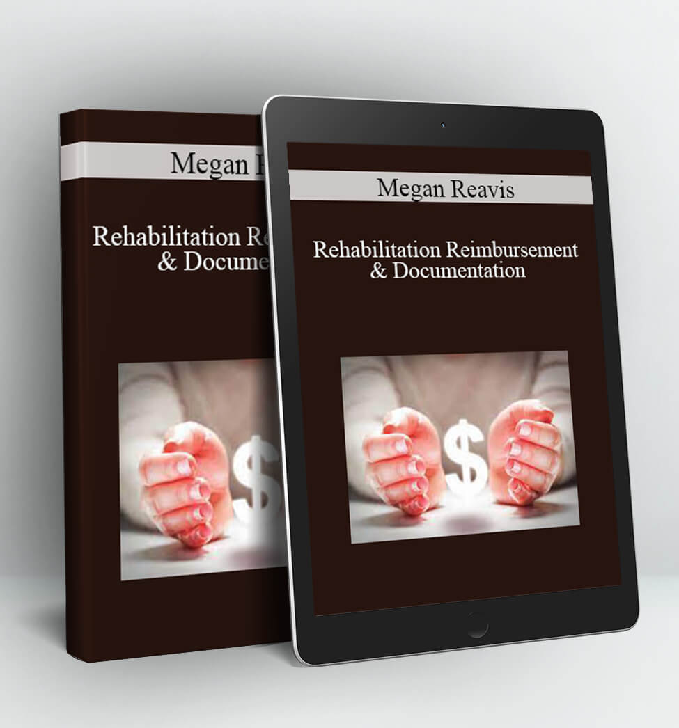 Rehabilitation Reimbursement & Documentation: Solutions to Avoid Costly Denials, Prove Medical Necessity & Protect YOUR Time - Megan Reavis