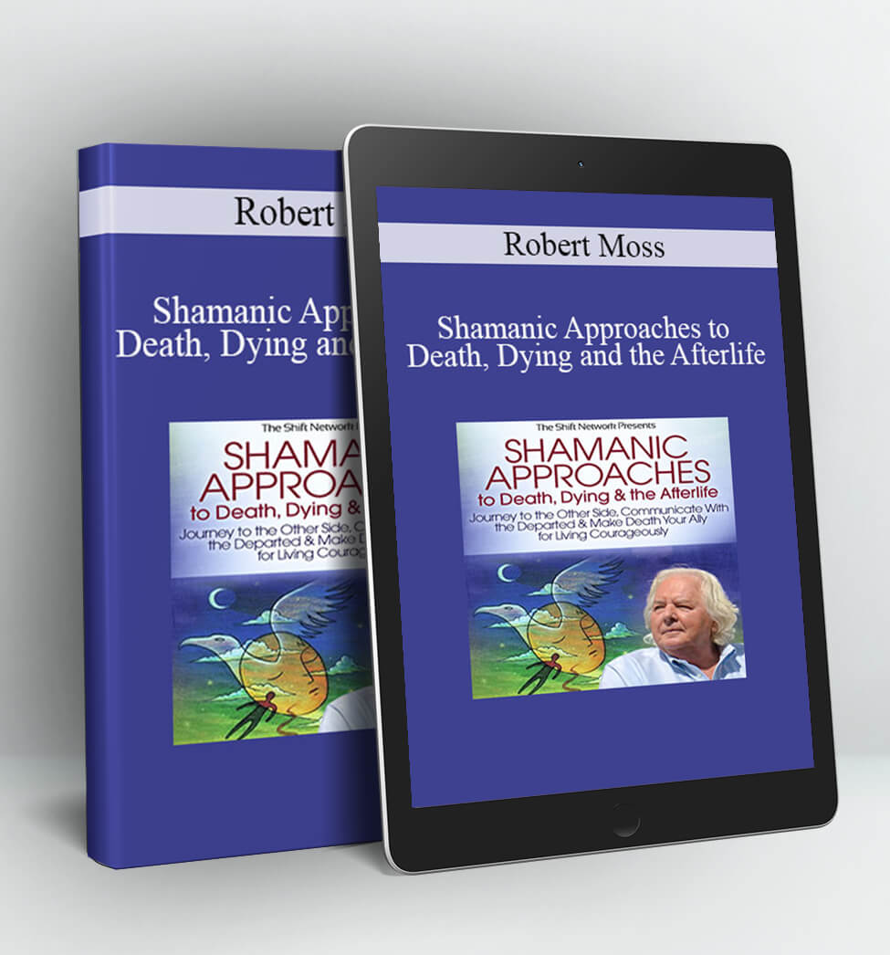 Shamanic Approaches to Death, Dying and the Afterlife - Robert Moss