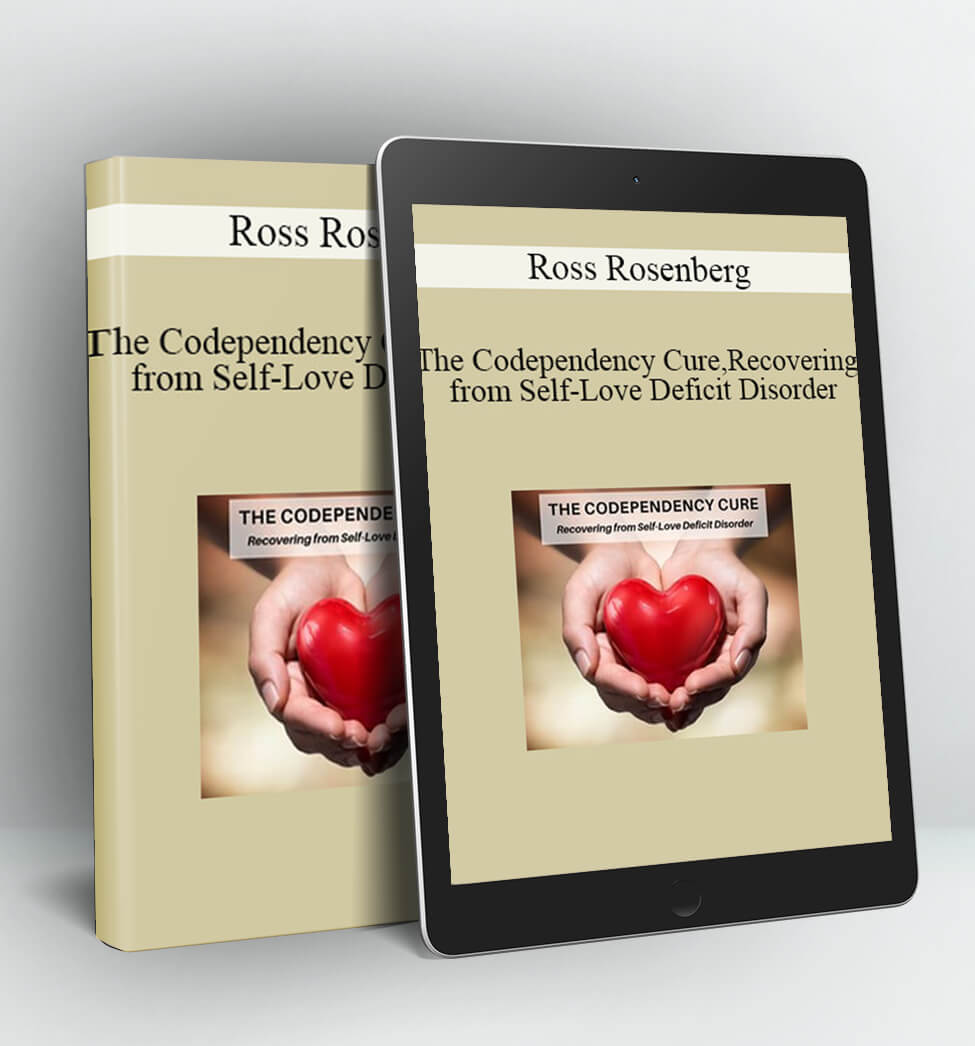 The Codependency Cure - Recovering from Self-Love Deficit Disorder - Ross Rosenberg