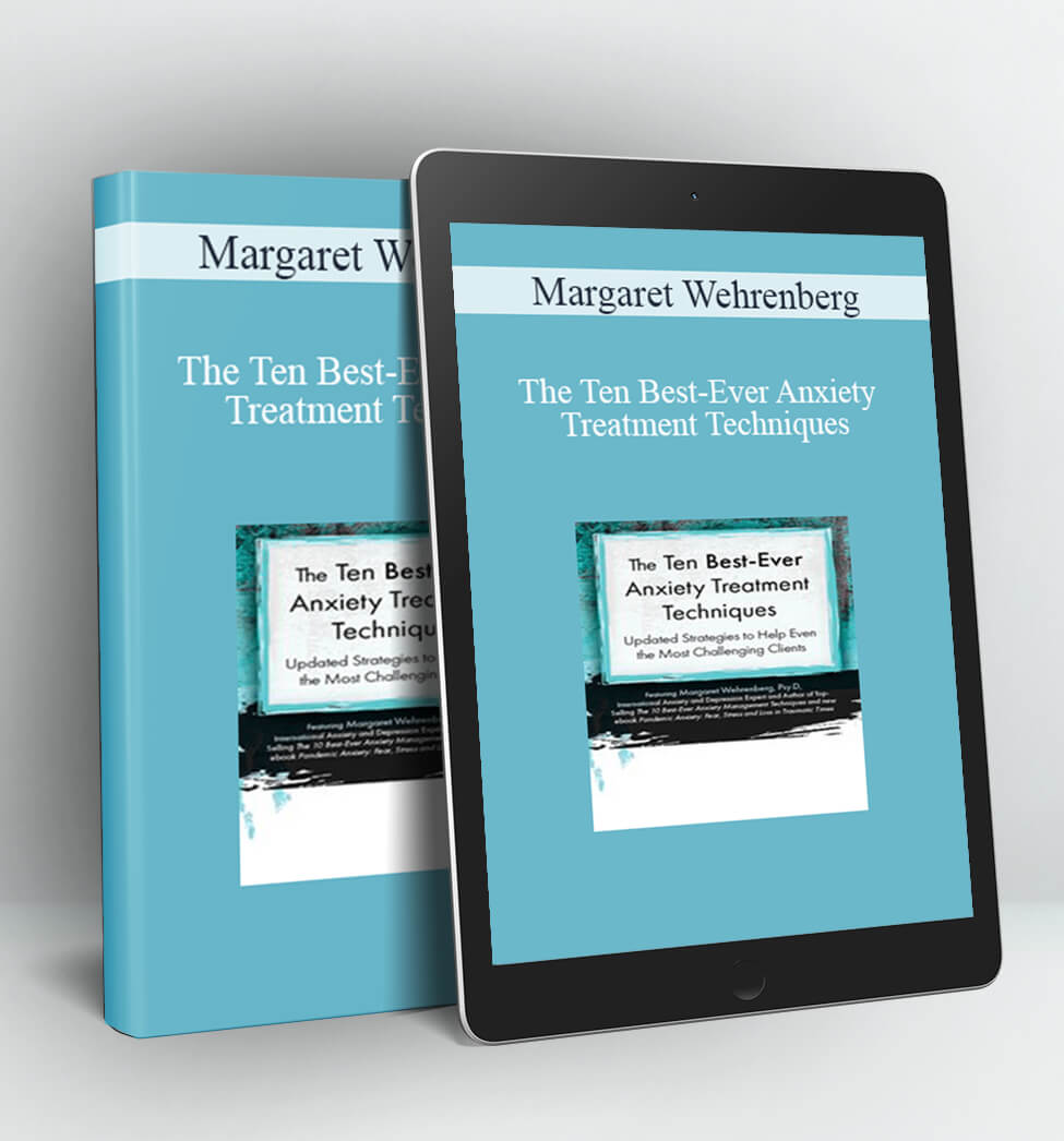 The Ten Best-Ever Anxiety Treatment Techniques - Margaret Wehrenberg