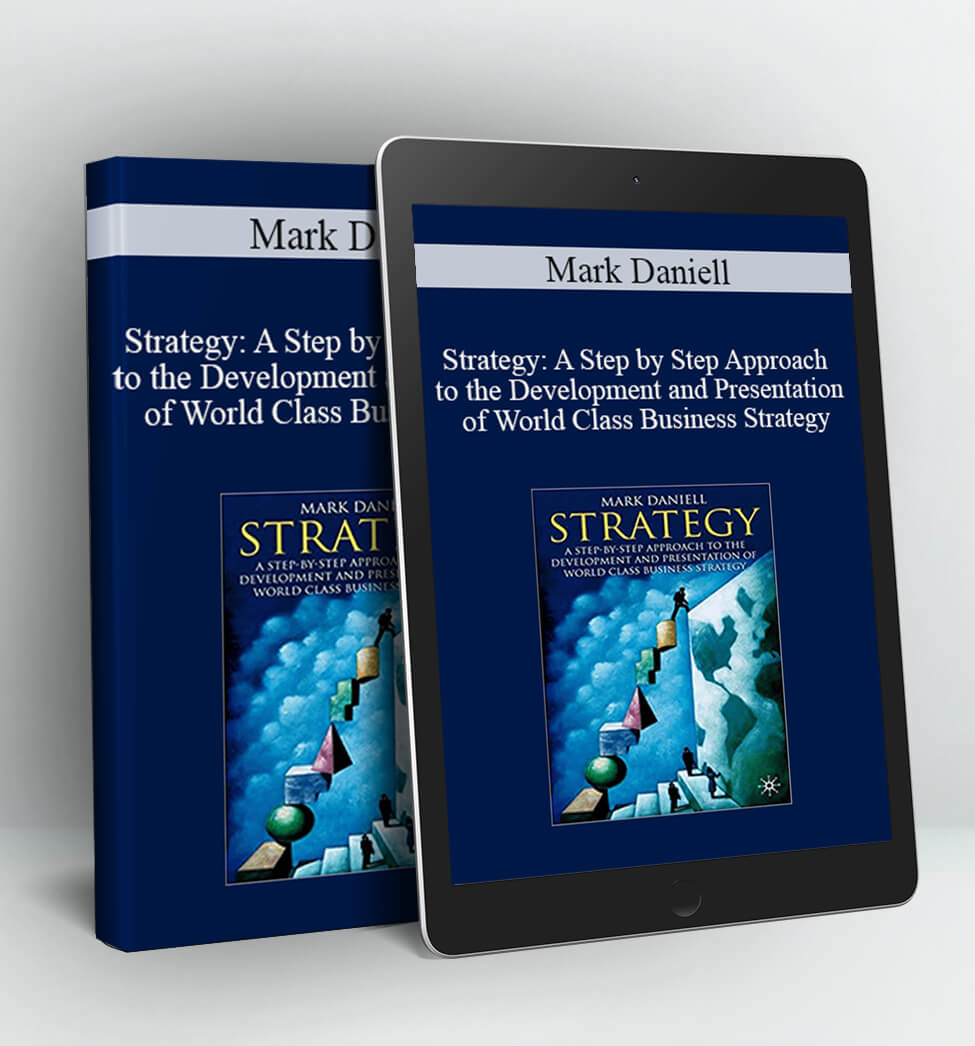 Strategy: A Step by Step Approach to the Development and Presentation of World Class Business Strategy - Mark Daniell