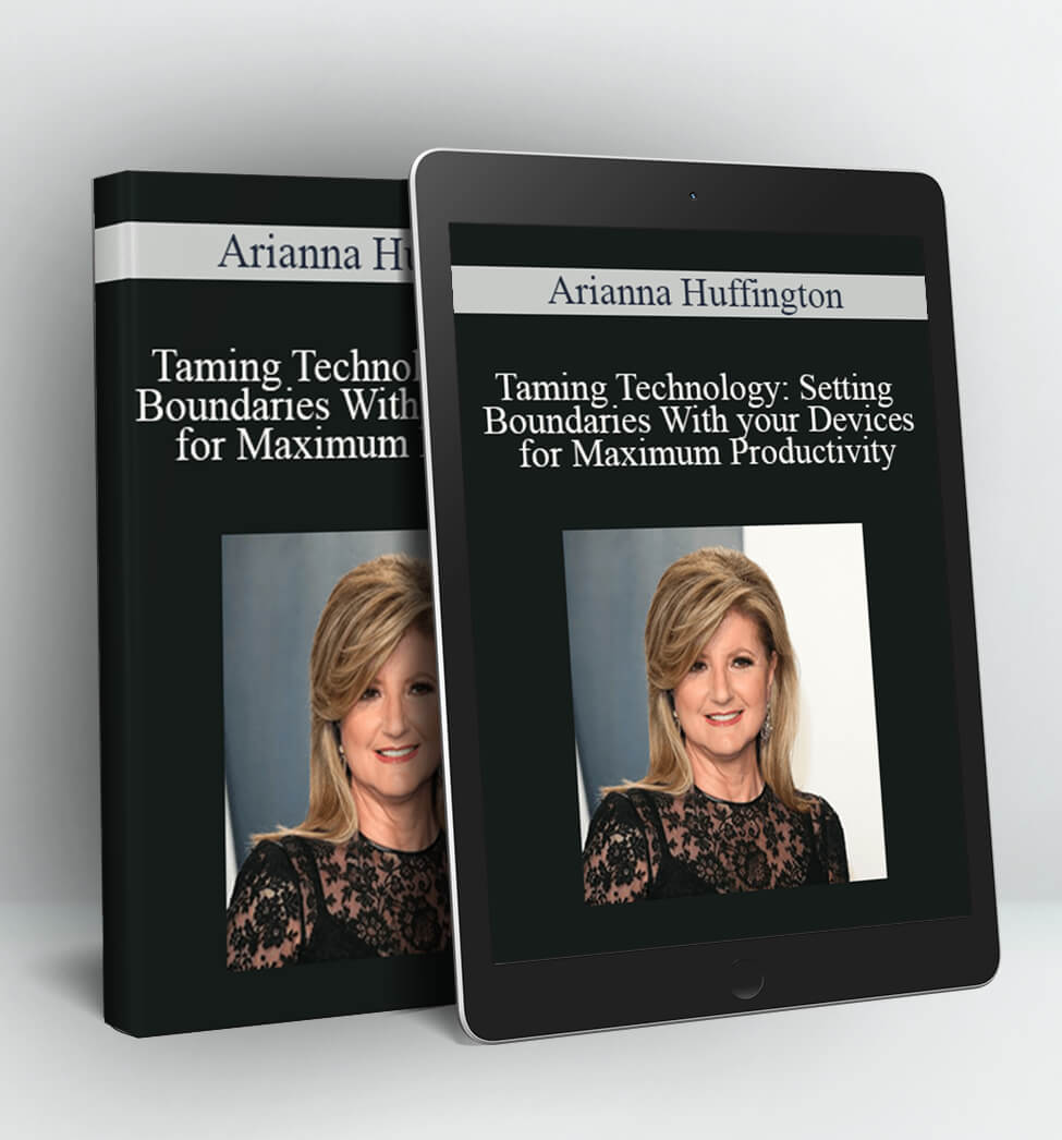 Taming Technology: Setting Boundaries With your Devices for Maximum Productivity - Arianna Huffington