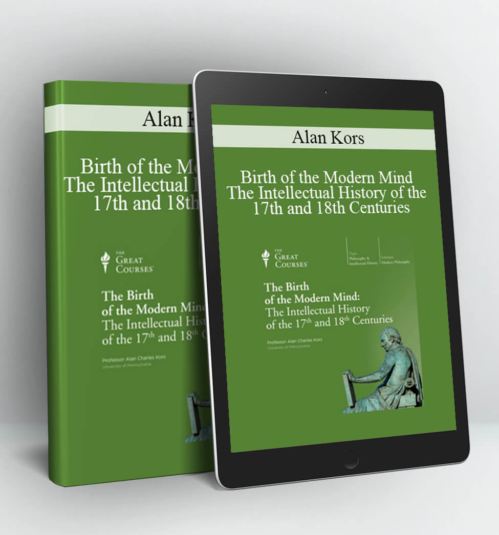 Birth of the Modern Mind The Intellectual History of the 17th and 18th Centuries - Alan Kors