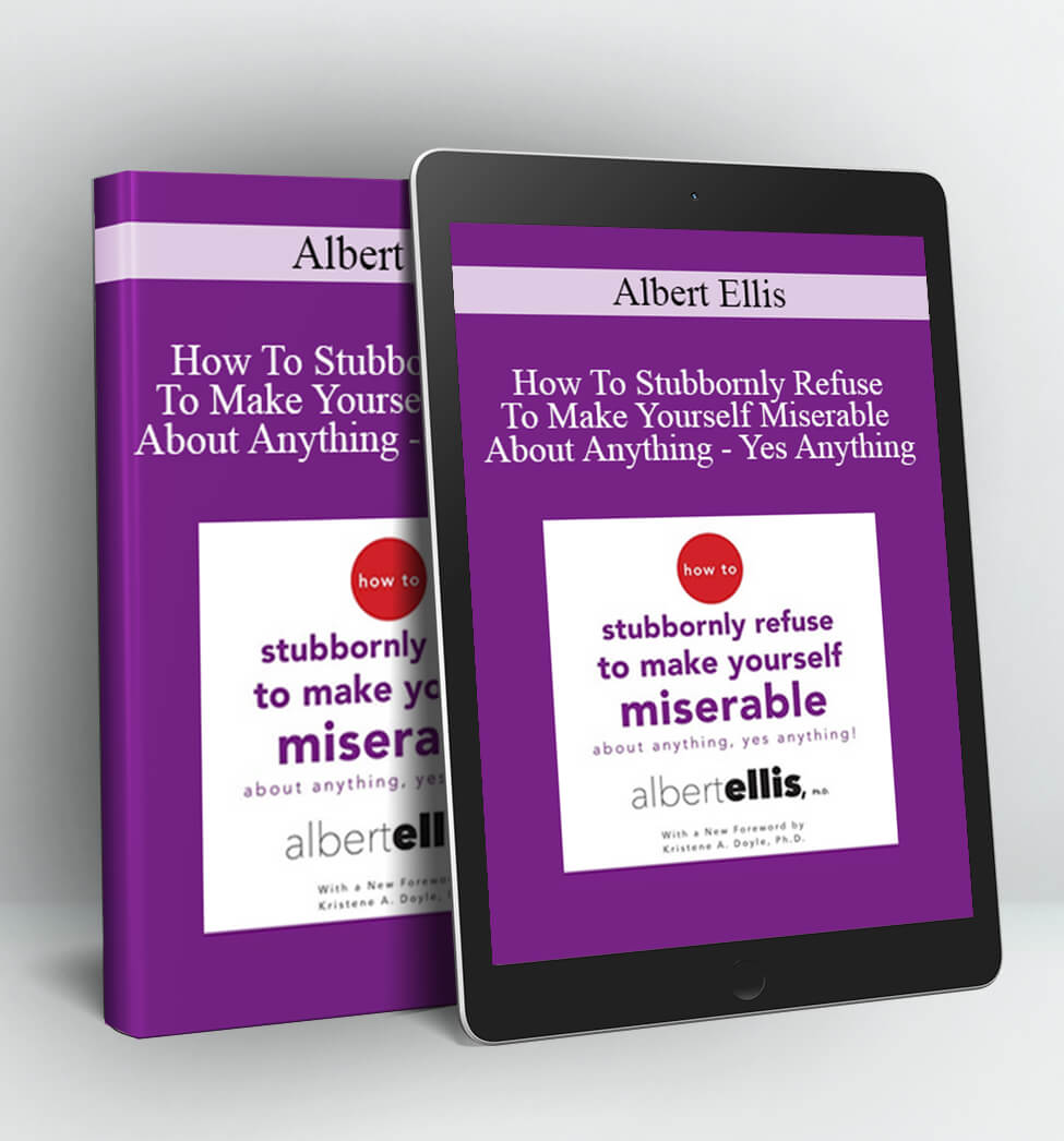 How To Stubbornly Refuse To Make Yourself Miserable About Anything - Yes Anything - Albert Ellis