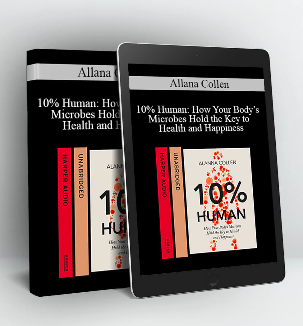 10% Human: How Your Body’s Microbes Hold the Key to Health and Happiness - Allana Collen