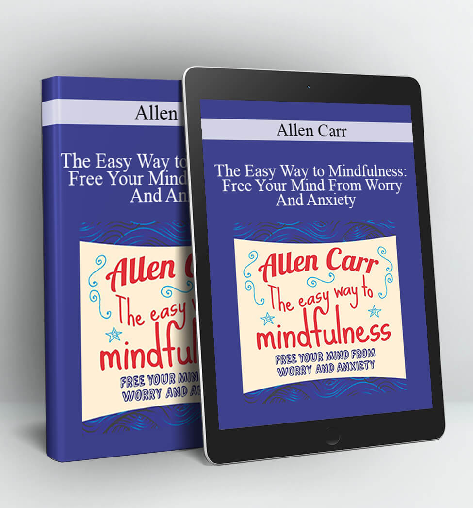 The Easy Way to Mindfulness: Free Your Mind From Worry And Anxiety - Allen Carr