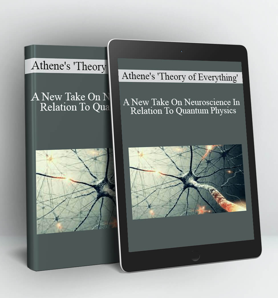 A New Take On Neuroscience In Relation To Quantum Physics - Athene's 'Theory of Everything'