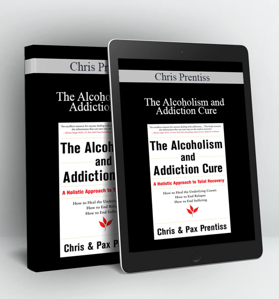 The Alcoholism and Addiction Cure: A Holistic Approach to Total Recovery - Chris Prentiss