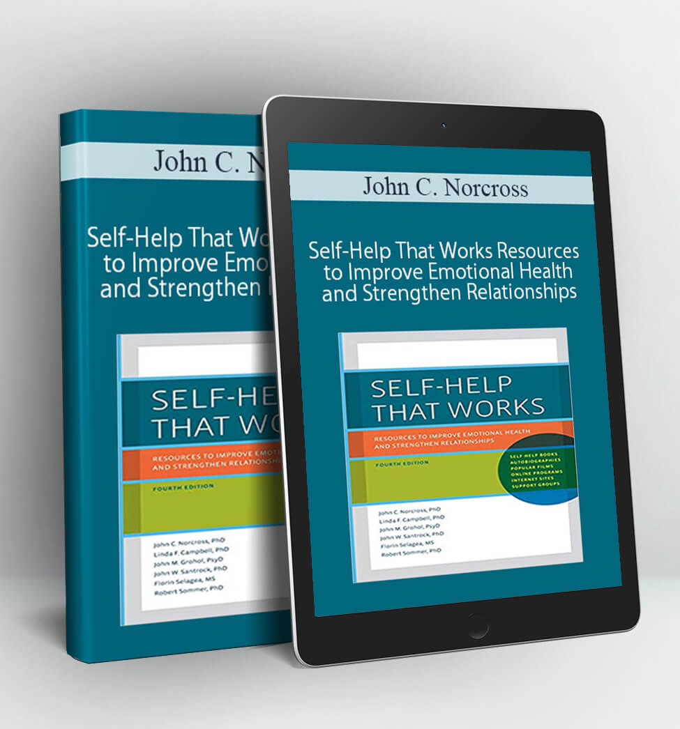 Self-Help That Works Resources to Improve Emotional Health and Strengthen Relationships - John C. Norcross