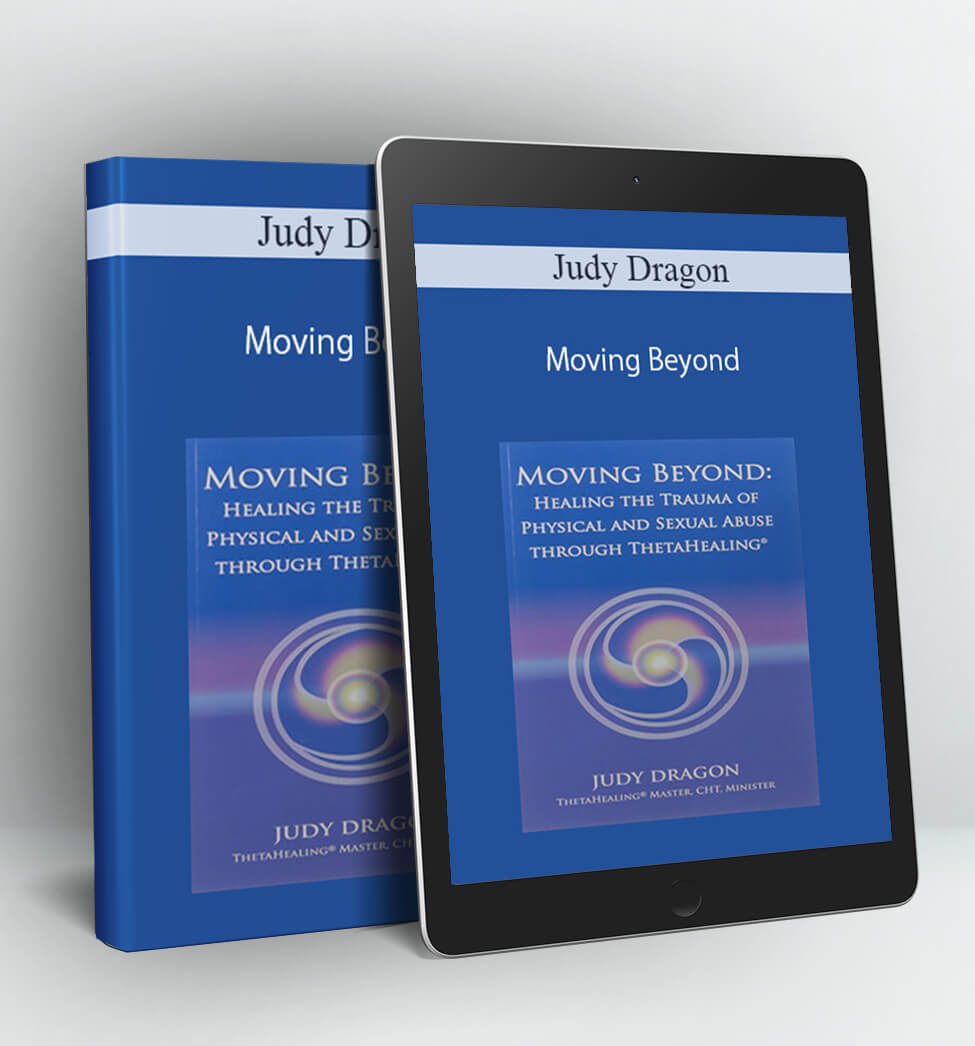 Moving Beyond: Healing The Trauma of Physical & Sexual Abuse Through ThetaHealing - Judy Dragon