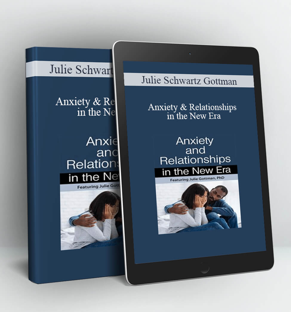 Anxiety & Relationships in the New Era - Julie Schwartz Gottman