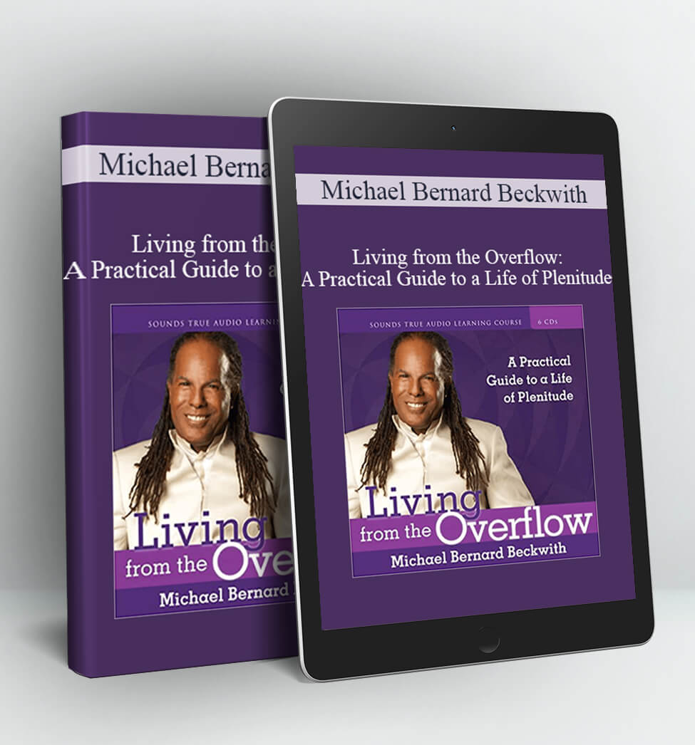 Living from the Overflow: A Practical Guide to a Life of Plenitude - Michael Bernard Beckwith