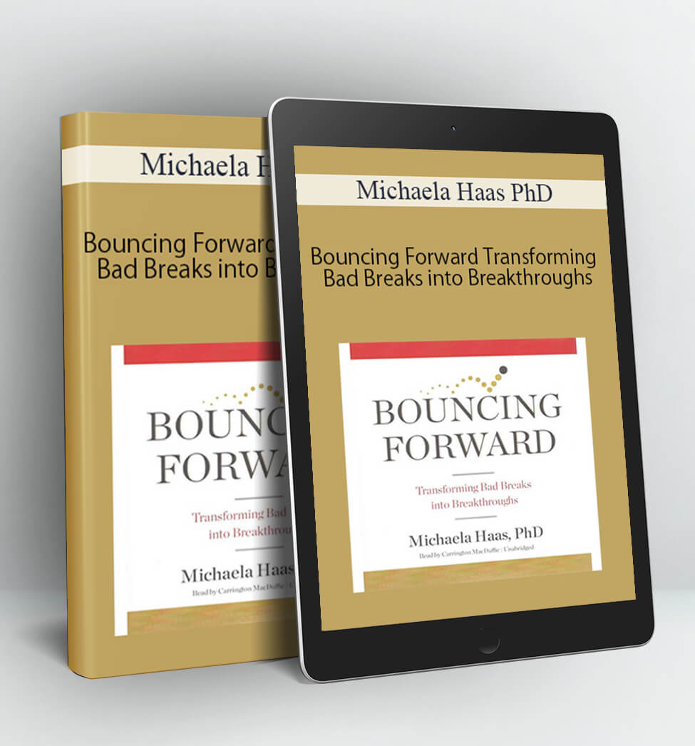 Bouncing Forward Transforming Bad Breaks into Breakthroughs - Michaela Haas PhD