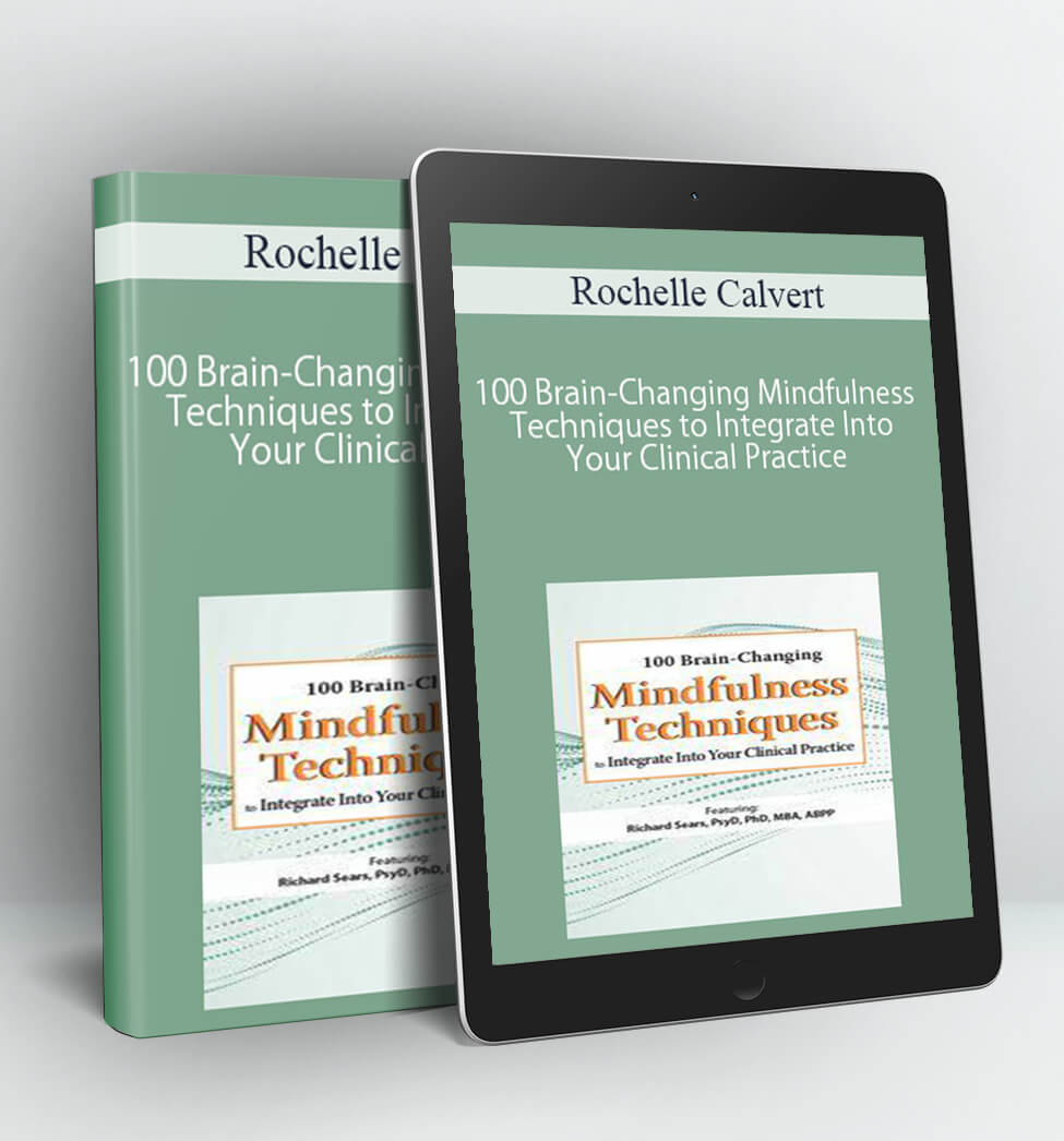 100 Brain-Changing Mindfulness Techniques to Integrate Into Your Clinical Practice - Rochelle Calvert