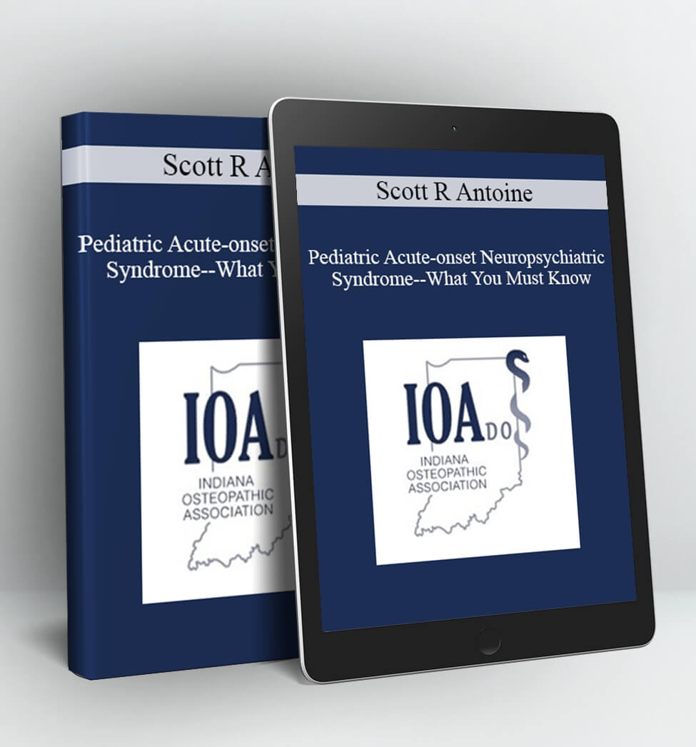 Pediatric Acute-onset Neuropsychiatric Syndrome--What You Must Know - Scott R Antoine