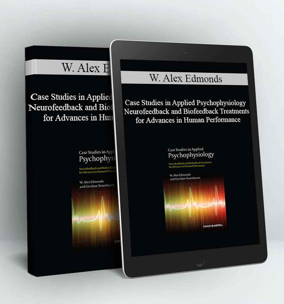 Case Studies in Applied Psychophysiology Neurofeedback and Biofeedback Treatments for Advances in Human Performance - W. Alex Edmonds